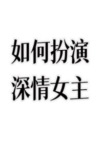 如何扮演深情女主?(nph)(不额外加糖)