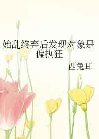 始乱终弃了偏执反派后TXT
