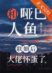 和哑巴人鱼联姻后大佬怀蛋了TXT