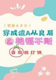 穿成渣A从良后艳福不断(百合ABO)作