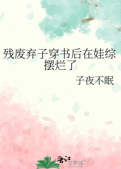 残废弃子穿书后在娃综摆烂了文件
