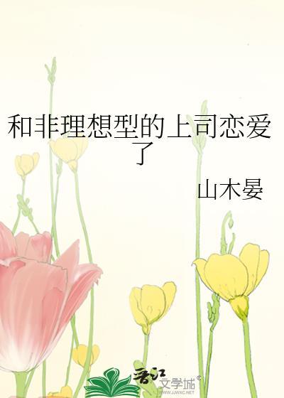 和非理想型的上司恋爱了 山木宴