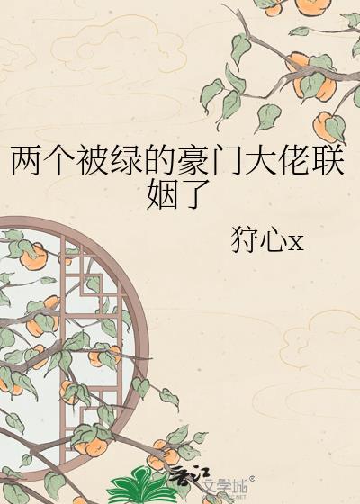 两个被绿的豪门大佬联姻了狩心
