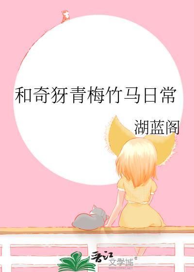 奇犽青梅竹马日常湖蓝阁
