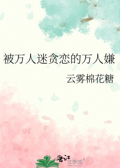 被万人迷贪恋的万人嫌免费txt