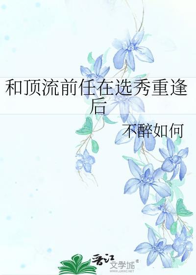 和顶流前任在选秀重逢后免费阅读