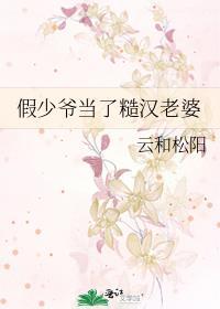 假少爷当了糙汉老婆云和松阳txt百度