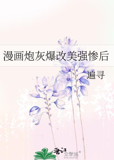 炮灰爆改美强惨无限流txt免费阅读