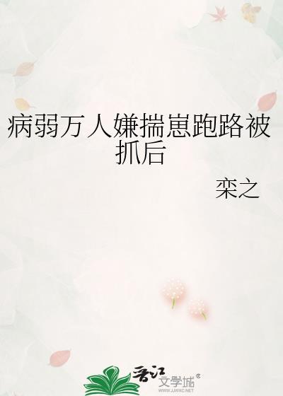 病弱万人嫌揣崽跑路被抓后晋江