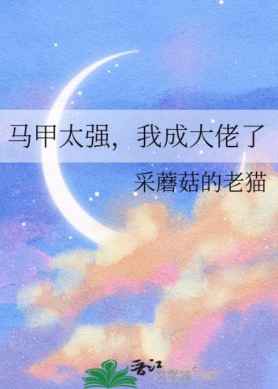 马甲大佬我又轰动全球了免费阅读