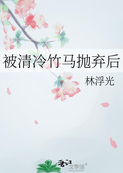 被清冷竹马抛弃后全文