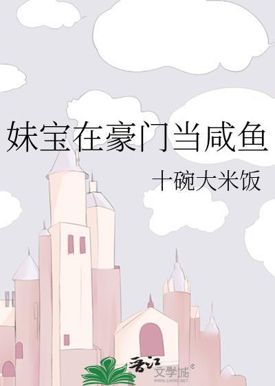 妹宝在豪门当咸鱼十碗大米饭百度网