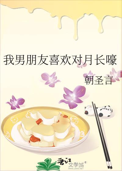 我男朋友喜欢对月长嚎朝圣言txt