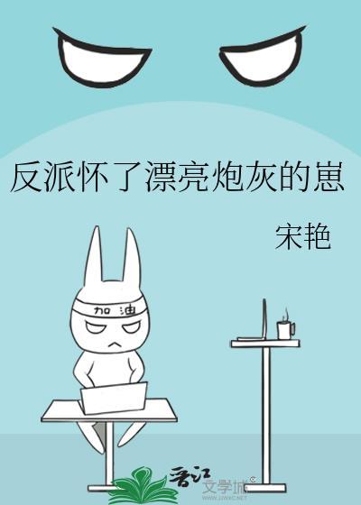 反派怀了漂亮炮灰的崽by宋艳