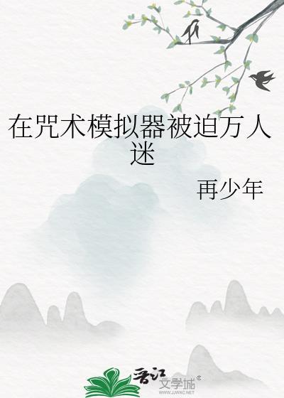 在咒术模拟器被迫万人迷全文免费阅读