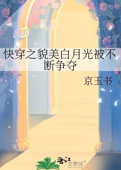 快穿之貌美白月光被不断争夺txt