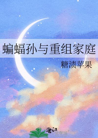 蝙蝠孙与重组家庭 糖渍苹果 笔趣阁