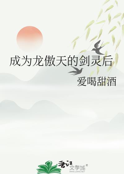 成为龙傲天的剑灵后 作者爱喝甜酒