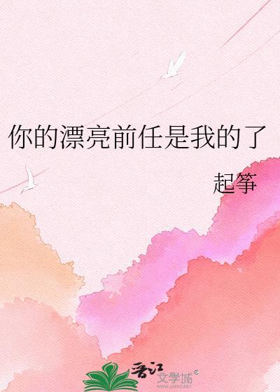 你的漂亮前任是我的了by起筝百度