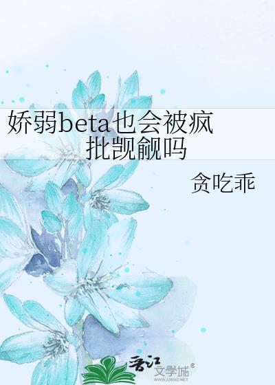 娇弱beta也会被疯批觊觎吗贪吃乖免费阅读