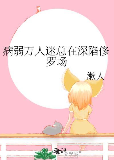 病弱万人迷陷入修罗场番全TXT
