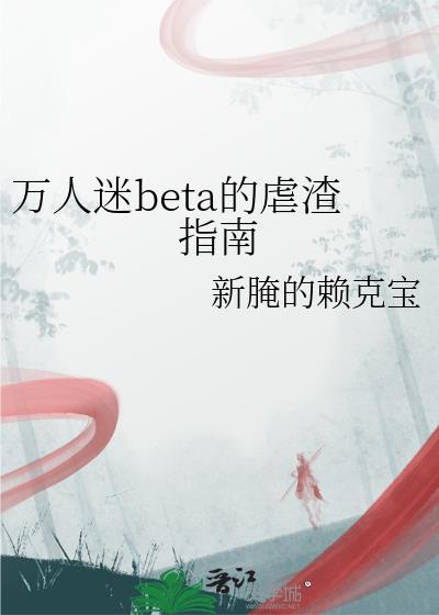 万人迷beta的虐渣指南的番外免费