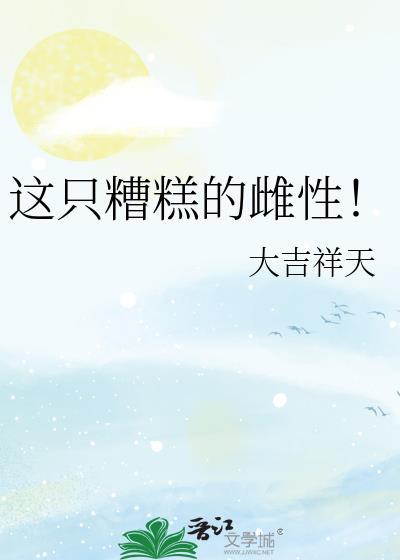这只糟糕的雌性!免费阅读