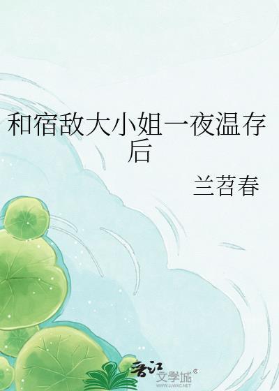 和宿敌大小姐一夜温存更新到多少集了