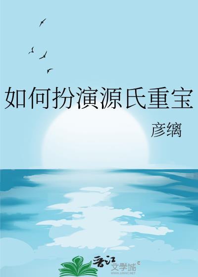 如何扮演源氏重宝免费阅读笔趣阁