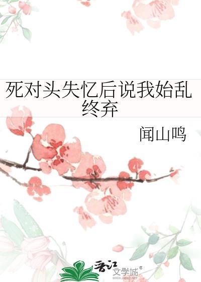 死对头失忆后说我始乱终弃百度贴吧