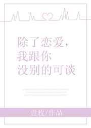 除了恋爱我跟你没别的可谈txt