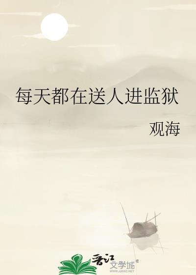 每天都在送人进监狱 观海txt百度
