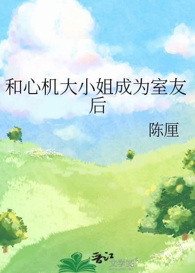 和心机大小姐成为舍友后