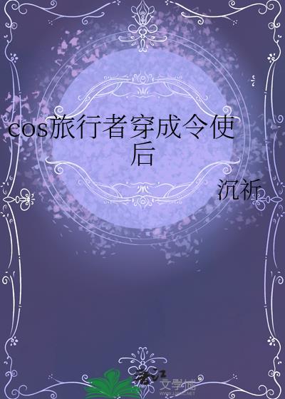 Cos旅行者穿成令使后