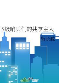 S级哨兵们的共享主人斩长鲸
