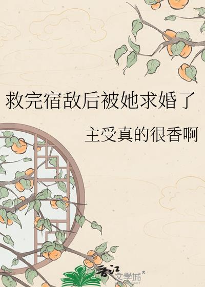 救完宿敌后被她求婚了全文