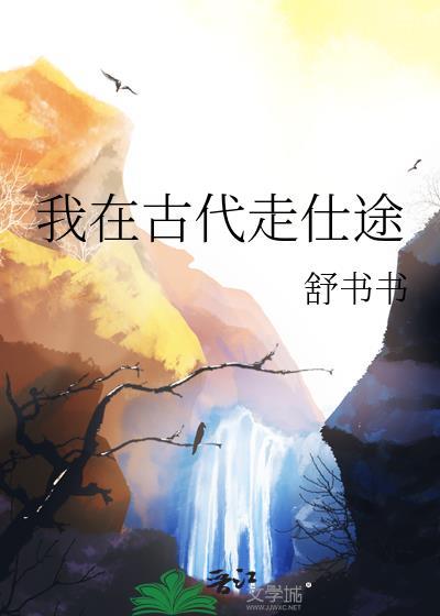 我在古代走仕途舒书书全文阅读