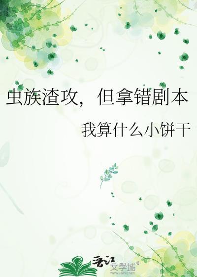 虫族渣攻但拿错剧本TXT文心