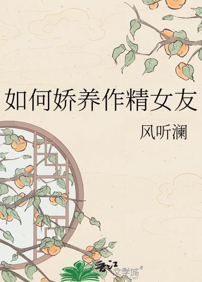 娇养作精女友风听澜最新章节更