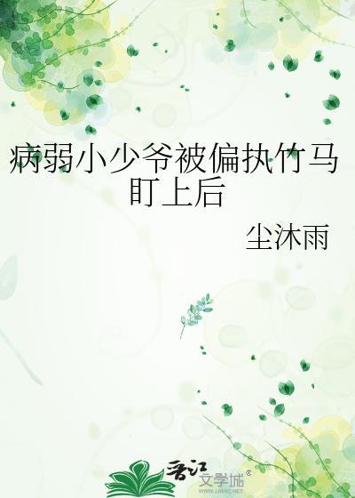 病弱小少爷被偏执竹马盯上后百度TXT