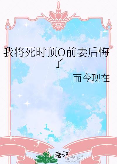 我将死时顶O前妻后悔了免费阅读