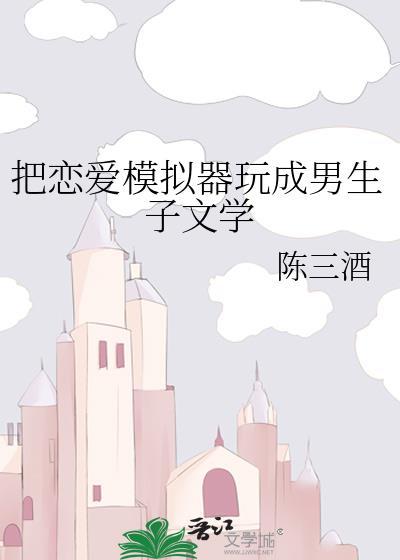 恋爱模拟器改男生子陈三酒