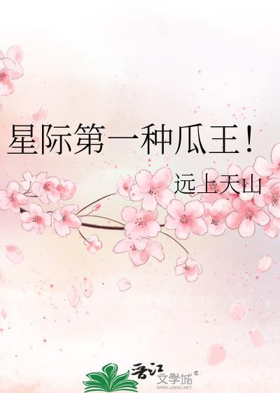 星际第一种瓜王by远上天山百度