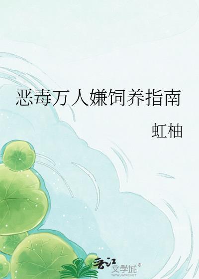 恶毒万人嫌饲养指南by虹柚免费阅读