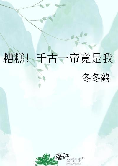 糟糕千古一帝竟是我免费阅读