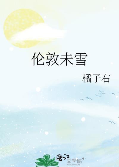 伦敦未雪免费阅读橘子右