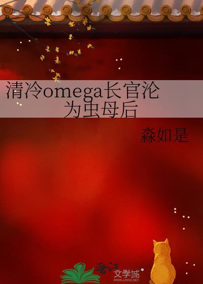 清冷omega长官沦为虫母后TXT百度淼如是