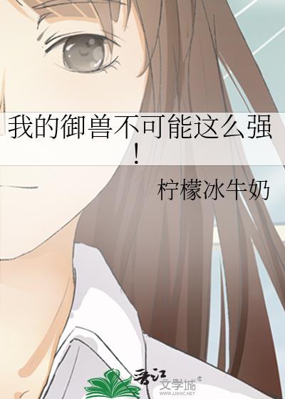 我的御兽系统绝无问题免费阅读无弹窗