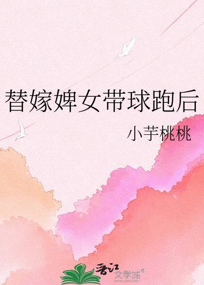 替嫁婢女带球跑后江砚百度