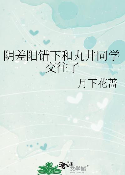 阴差阳错下和丸井同学交往了by